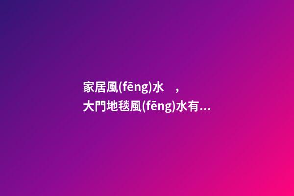 家居風(fēng)水，大門地毯風(fēng)水有講究